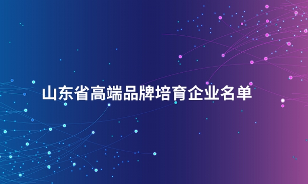 山东OD网页版股份有限公司入选“山东省高端品牌培育企业名单”